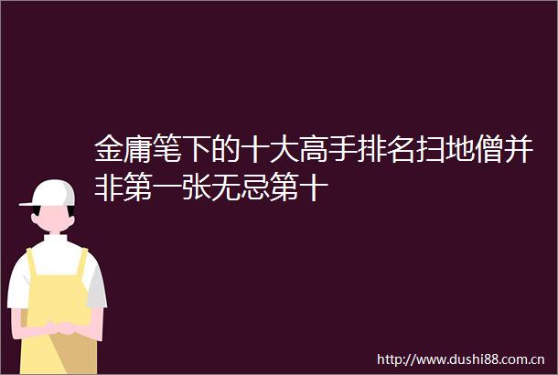 金庸笔下的十大高手排名扫地僧并非第一张无忌第十