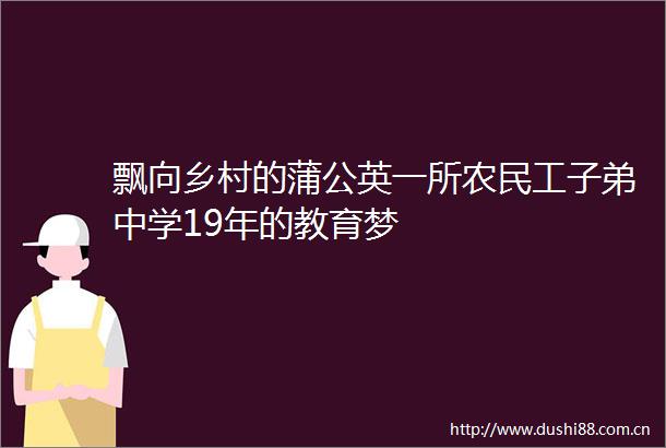 飘向乡村的蒲公英一所农民工子弟中学19年的教育梦