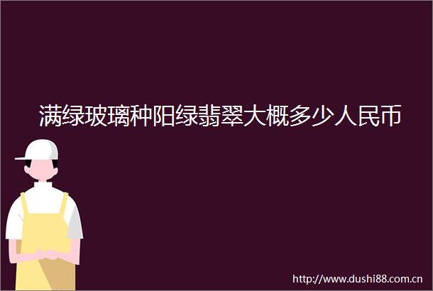 满绿玻璃种阳绿翡翠大概多少币