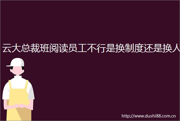 云大总裁班阅读员工不行是换制度还是换人