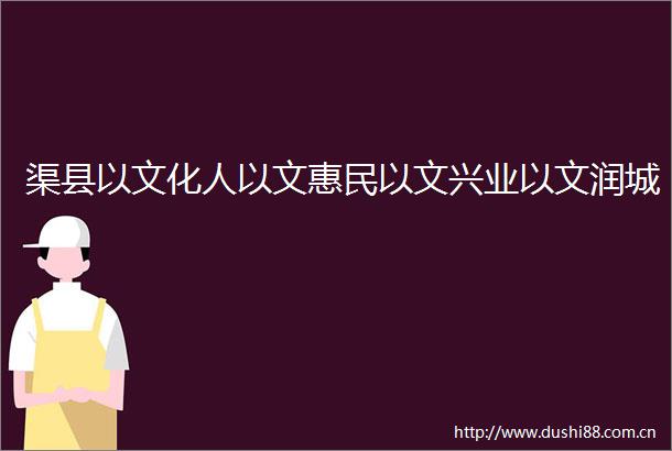 渠县以文化人以文惠民以文兴业以文润城