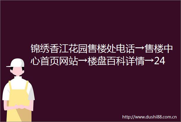 锦绣香江花园售楼处电话→售楼中心首页网站→楼盘百科详情→24小时热线电话