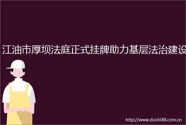 江油市厚坝正式挂牌助力基层法治建设