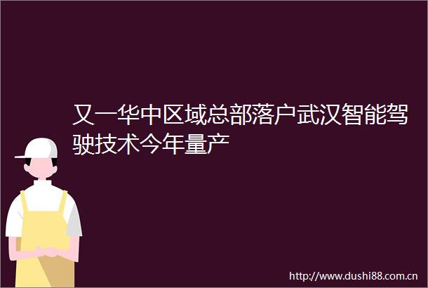 又一华中区域总部落户武汉智能驾驶技术今年量产
