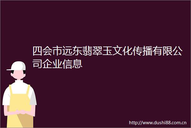 四会市远东翡翠玉文化传播有限公司企业信息