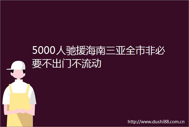 5000人驰援海南三亚全市非必要不出门不流动