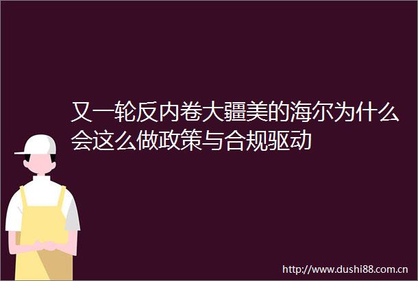 又一轮反内卷大疆美的海尔为什么会这么做政策与合规驱动