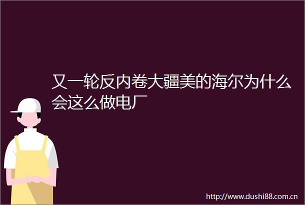 又一轮反内卷大疆美的海尔为什么会这么做电厂