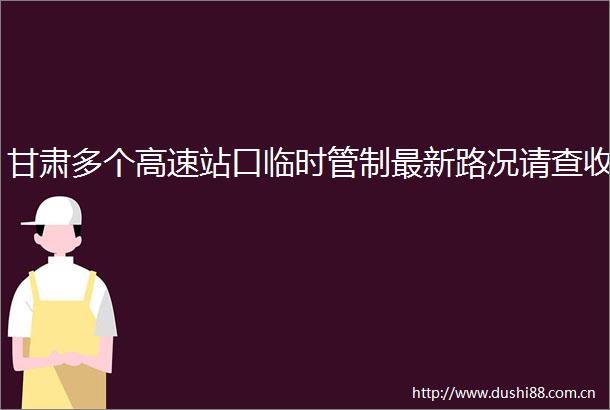 甘肃多个高速站口临时管制最新路况请查收