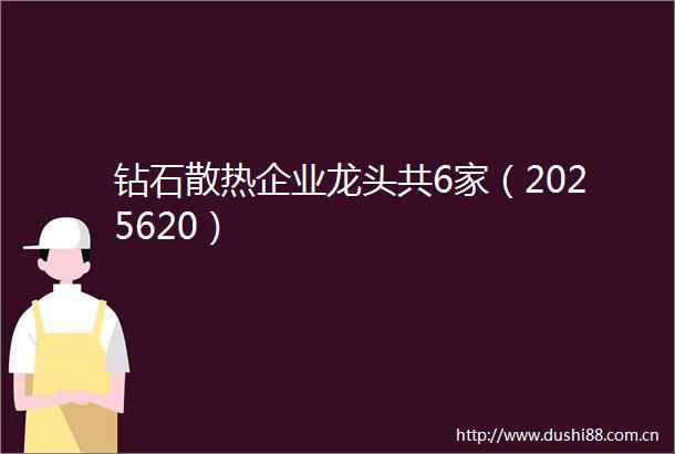 钻石散热企业龙头共6家（2025620）