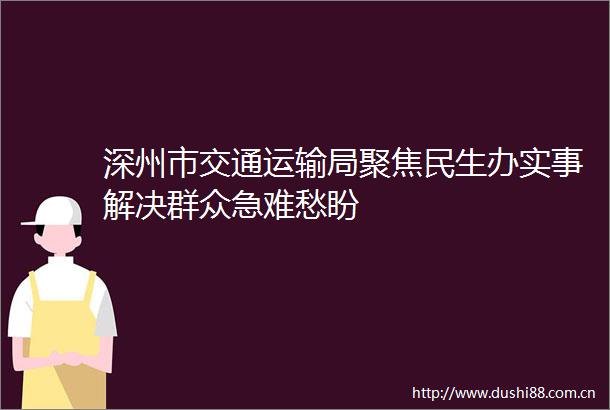 深州市交通运输局聚焦民生办实事解决群众急难愁盼