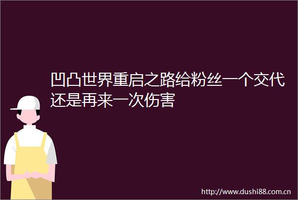 凹凸世界重启之路给粉丝一个交代还是再来一次伤害