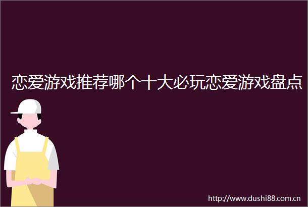 恋爱游戏推荐哪个十大必玩恋爱游戏盘点