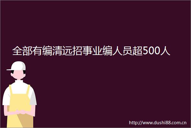 全部有编清远招事业编人员超500人