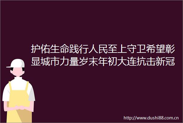 护佑生命践行至上守卫希望彰显城市力量岁末年初大连抗击新冠肺炎疫情纪实