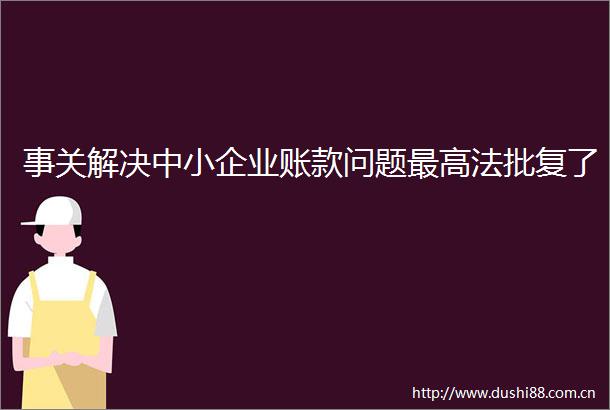 事关解决中小企业账款问题最高法批复了