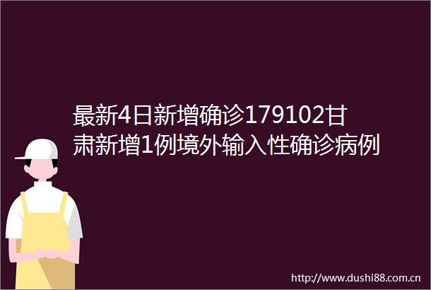 最新4日新增确诊179102甘肃新增1例境外输入性确诊病例