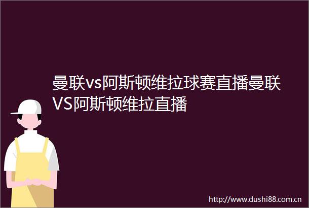 曼联vs阿斯顿维拉球赛直播曼联VS阿斯顿维拉直播