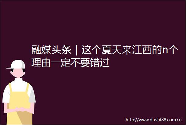 融媒头条｜这个夏天来江西的n个理由一定不要错过
