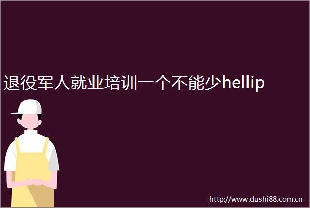 退役军人就业培训一个不能少hellip