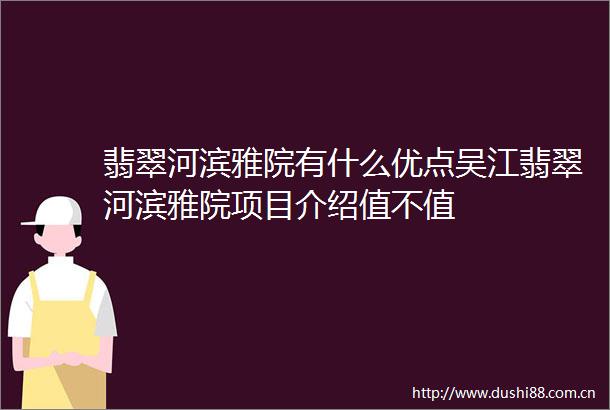 翡翠河滨雅院有什么优点吴江翡翠河滨雅院项目介绍值不值