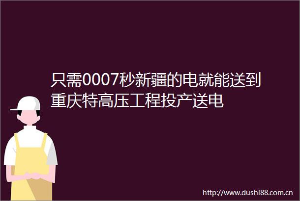 只需0007秒新疆的电就能送到重庆特高压工程投产送电