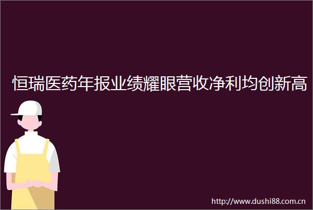 恒瑞医药年报业绩耀眼营收净利均创新高