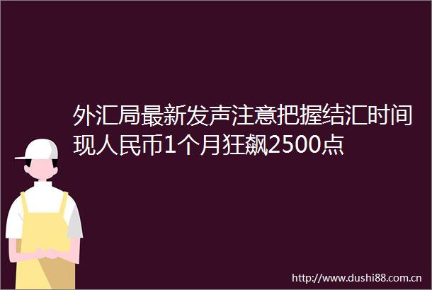 外汇局最新发声注意把握结汇时间现币1个月狂飙2500点