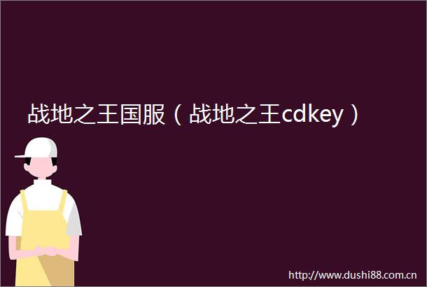 战地之王国服（战地之王cdkey）