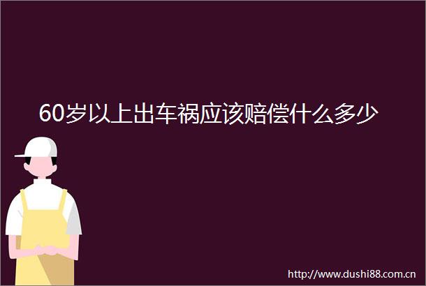 60岁以上出车祸应该赔偿什么多少