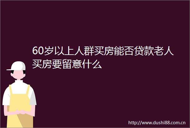 60岁以上人群买房能否老人买房要留意什么
