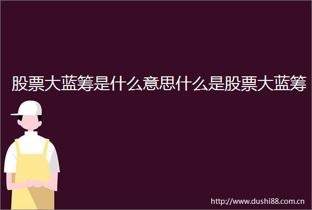 股票大蓝筹是什么意思什么是股票大蓝筹