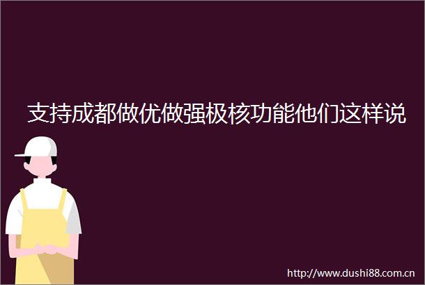 支持成都做优做强极核功能他们这样说