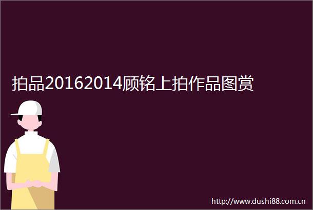 拍品20162014顾铭上拍作品图赏