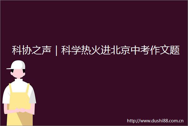 科协之声｜科学热火进北京中考作文题