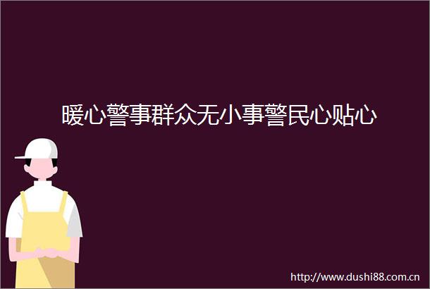 暖心警事群众无小事警民心贴心
