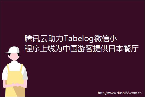 腾讯云助力Tabelog微信小程序上线为游客提供餐厅预订服务