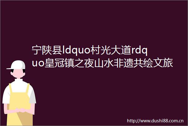 宁陕县ldquo村光大道rdquo皇冠镇之夜山水非遗共绘文旅盛宴