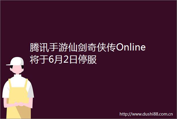 腾讯手游仙剑奇侠传Online将于6月2日停服