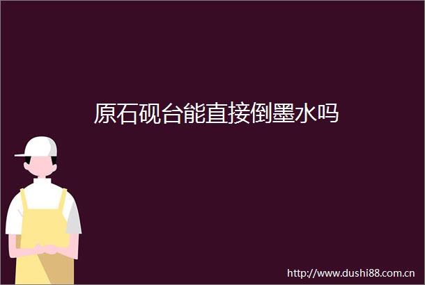 原石砚台能直接倒墨水吗