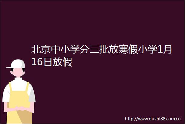 北京中小学分三批放寒假小学1月16日放假