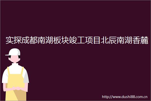 实探成都南湖板块竣工项目北辰南湖香麓