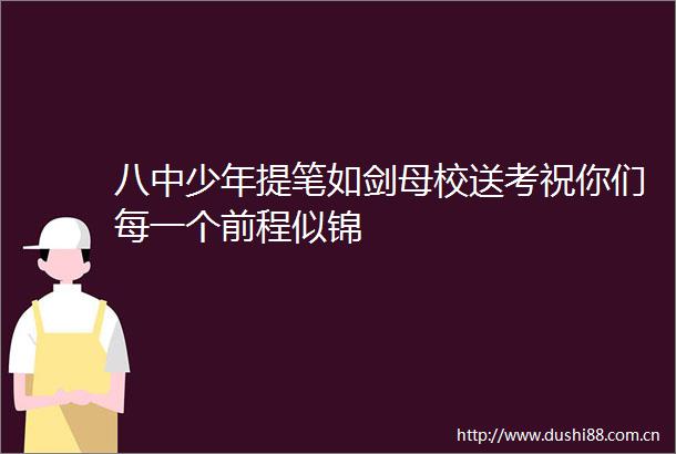 八中少年提笔如剑母校送考祝你们每一个前程似锦