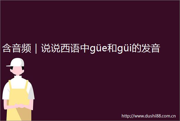 含音频｜说说西语中güe和güi的发音