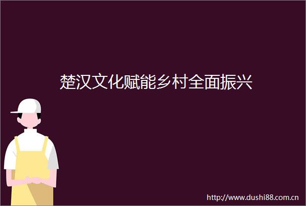楚汉文化赋能乡村全面振兴
