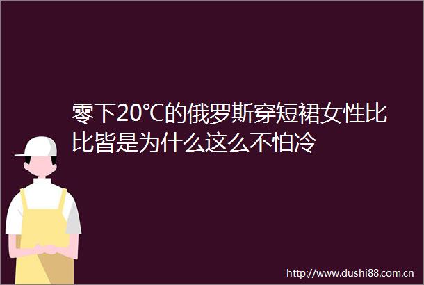 零下20℃的俄罗斯穿短裙女性比比皆是为什么这么不怕冷