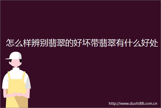 怎么样辨别翡翠的好坏带翡翠有什么好处