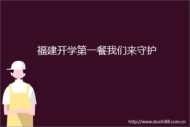 福建开学第一餐我们来守护