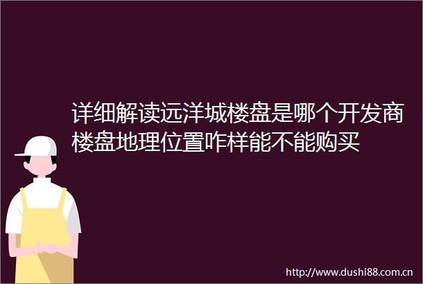 详细解读远洋城楼盘是哪个开发商楼盘地理位置咋样能不能购买