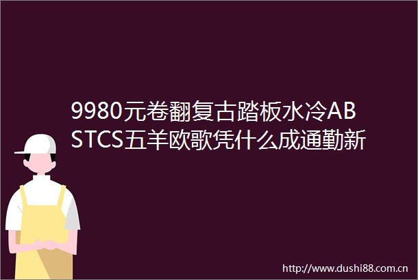 9980元卷翻复古踏板水冷ABSTCS五羊欧歌凭什么成通勤新宠